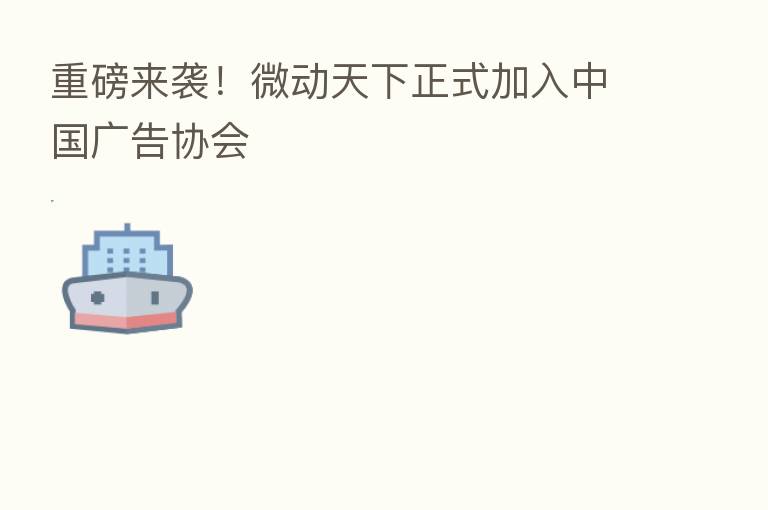 重磅来袭！微动天下正式加入中国广告协会