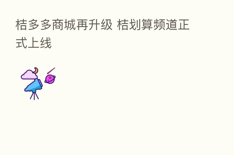 桔多多商城再升级 桔划算频道正式上线