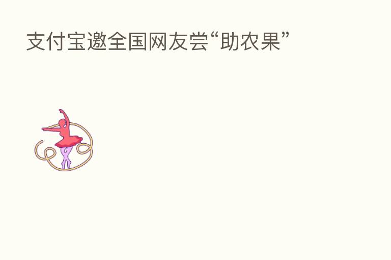 支付宝邀全国网友尝“助农果”