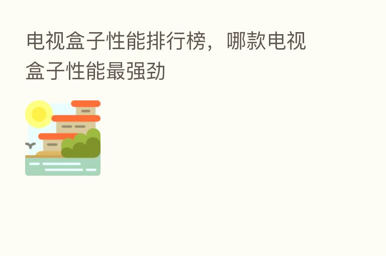电视盒子性能排行榜,哪款电视盒子性能 强劲