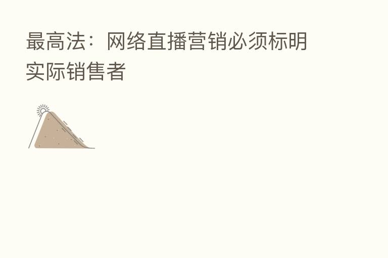 高法:网络直播营销必须标明实际销售者
