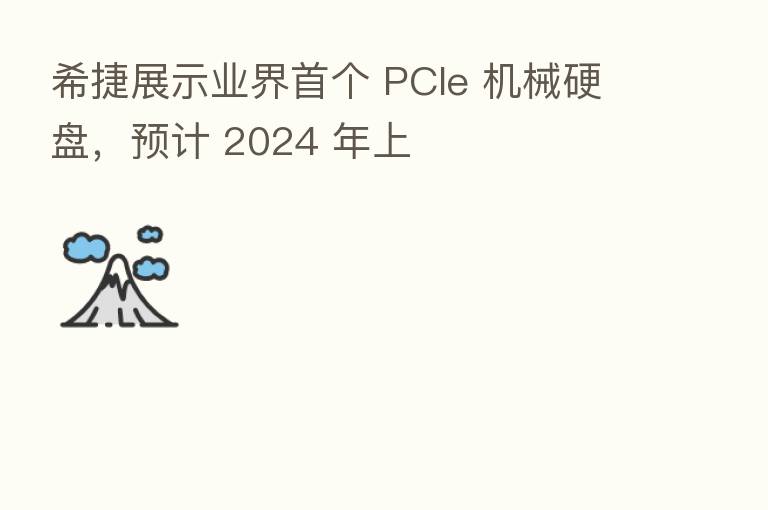 希捷展示业界首个 PCIe 机械硬盘，预计 2024 年上