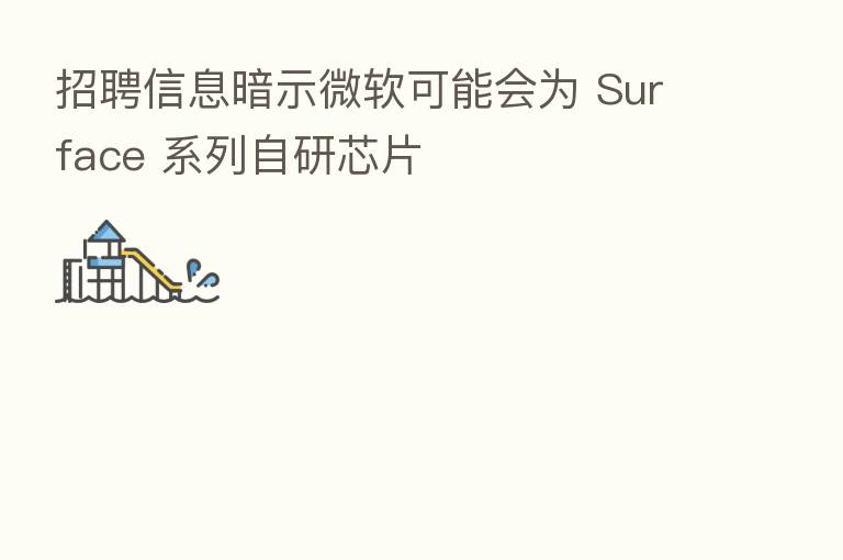 招聘信息暗示微软可能会为 Surface 系列自研芯片