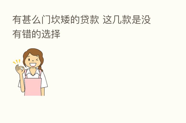 有甚么门坎矮的贷款 这几款是没有错的选择