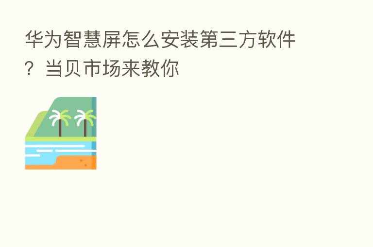 华为智慧屏怎么安装   三方软件？当贝市场来教你