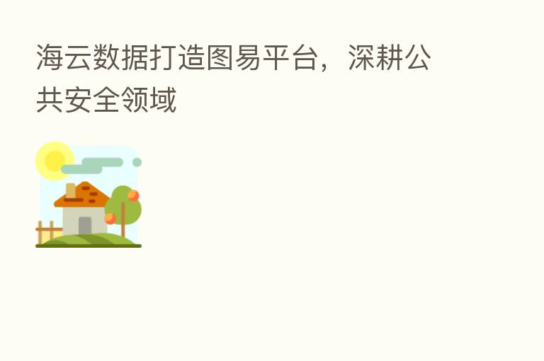 海云数据打造图易平台，深耕公共安全领域