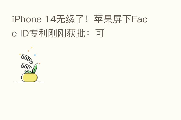 iPhone 14无缘了！苹果屏下Face ID专利刚刚获批：可