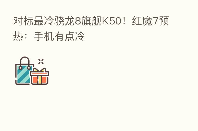 对标   冷骁龙8旗舰K50！红魔7预热：手机有点冷