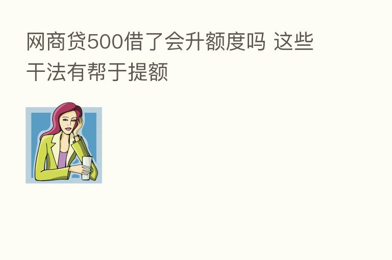 网商贷500借了会升额度吗 这些干法有帮于提额