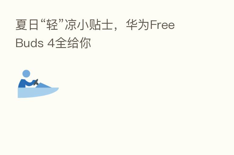夏日“轻”凉小贴士,华为FreeBuds 4全给你