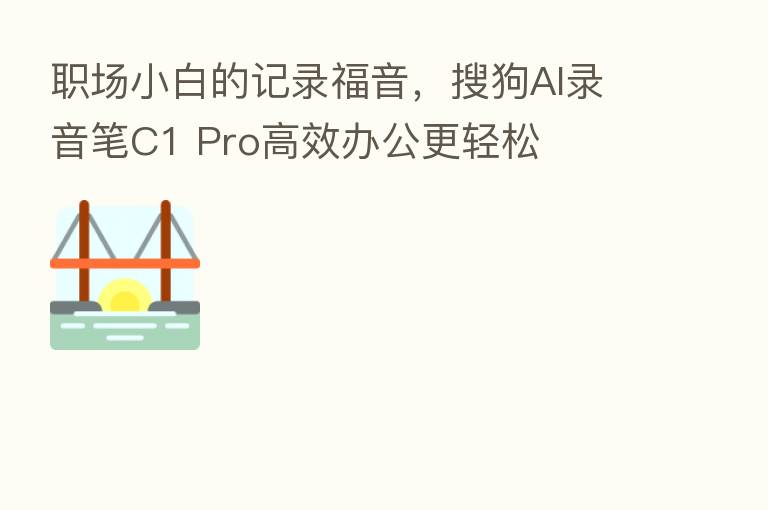 职场小白的记录福音，搜狗AI录音笔C1 Pro高效办公更轻松