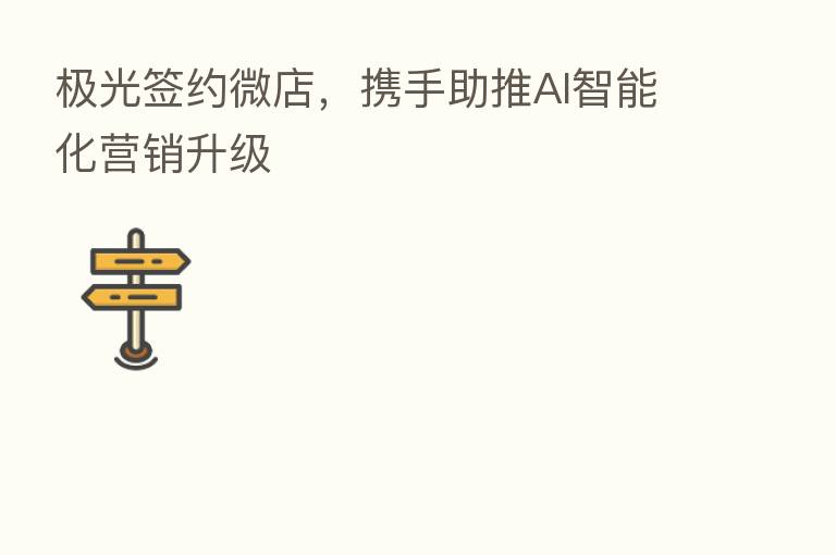 极光签约微店,携手助推AI智能化营销升级