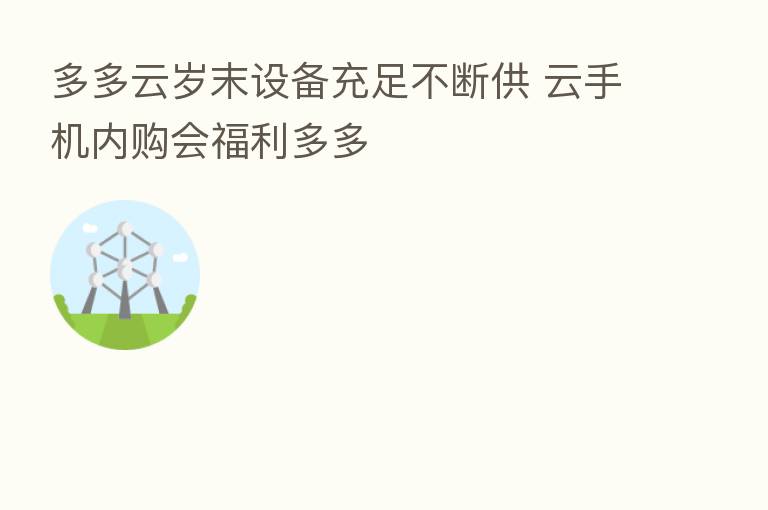 多多云岁末设备充足不断供 云手机内购会福利多多