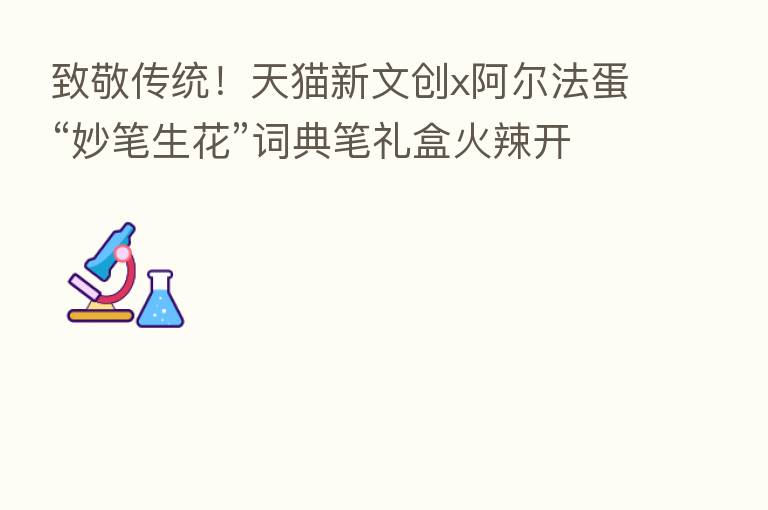 致敬传统!天猫新文创x阿尔法蛋“妙笔生花”词典笔礼盒火辣开箱