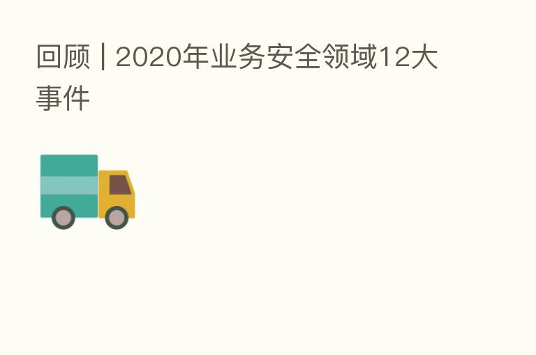 回顾 | 2020年业务安全领域12大事件