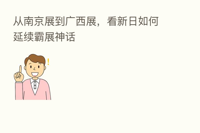 从南京展到广西展,看新日如何延续霸展神话