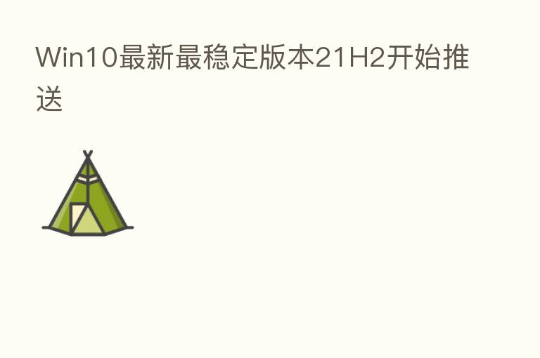Win10新 稳定版本21H2开始推送