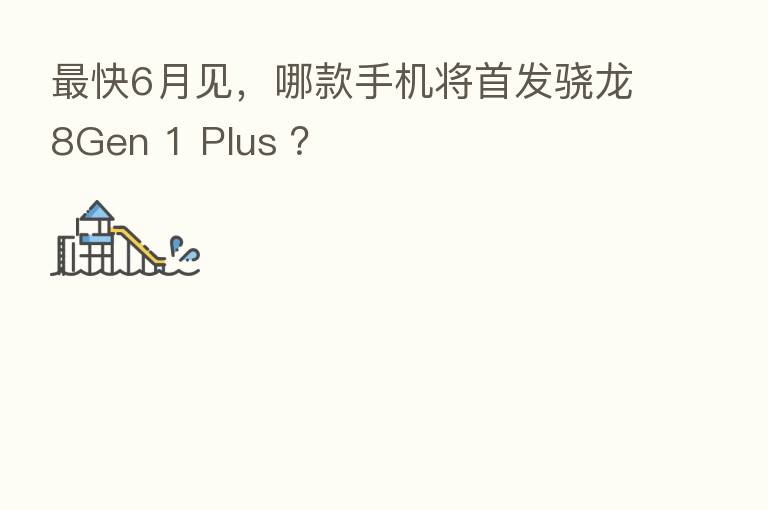    快6月见，哪款手机将首发骁龙8Gen 1 Plus ？