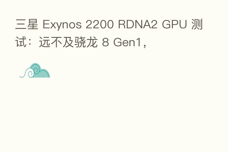 三星 Exynos 2200 RDNA2 GPU 测试:远不及骁龙 8 Gen1,