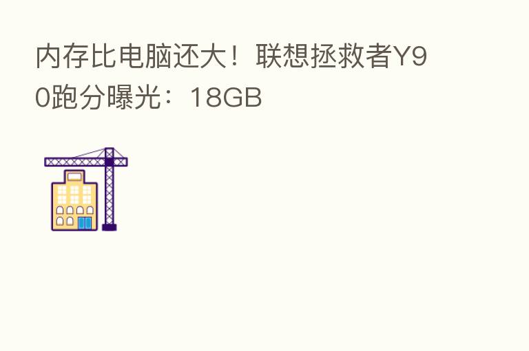 内存比电脑还大！联想拯救者Y90跑分曝光：18GB