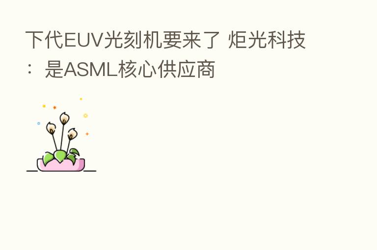 下代EUV光刻机要来了 炬光科技:是ASML核心供应商