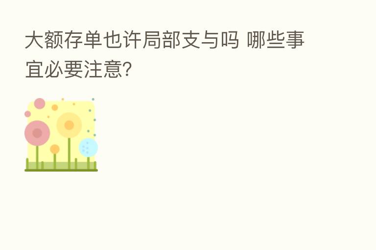 大额存单也许局部支与吗 哪些事宜必要注意？