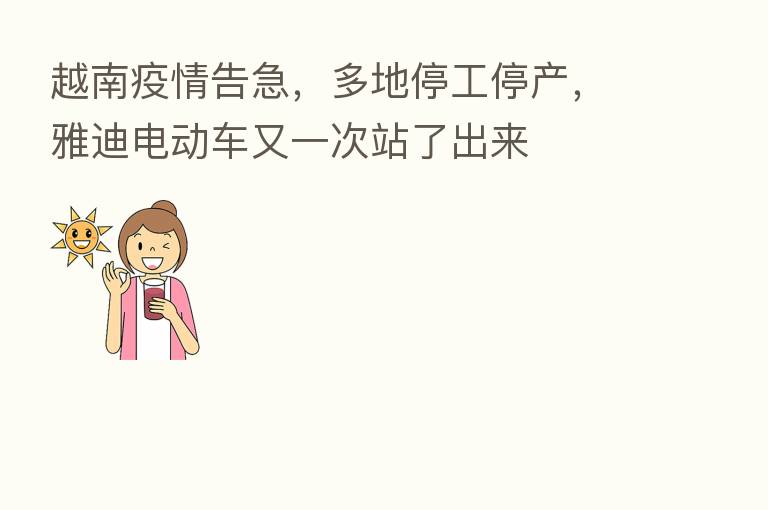 越南疫情告急，多地停工停产，雅迪电动车又一次站了出来