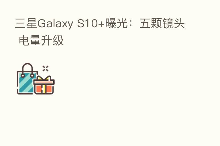 三星Galaxy S10+曝光:五颗镜头 电量升级