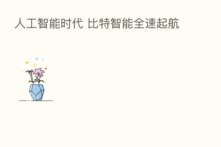 人工智能时代 比特智能全速起航
