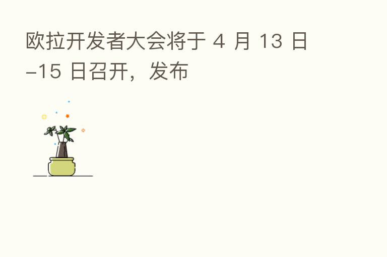 欧拉开发者大会将于 4 月 13 日-15 日召开,发布