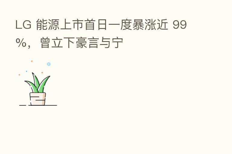 LG 能源上市首日一度暴涨近 99%,曾立下豪言与宁