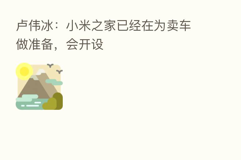 卢伟冰:小米之家已经在为卖车做准备,会开设