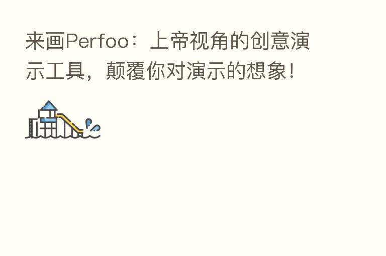 来画Perfoo：上帝视角的创意演示工具，颠覆你对演示的想象！