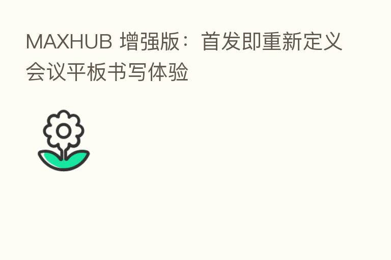 MAXHUB 增强版：首发即重新定义会议平板书写体验
