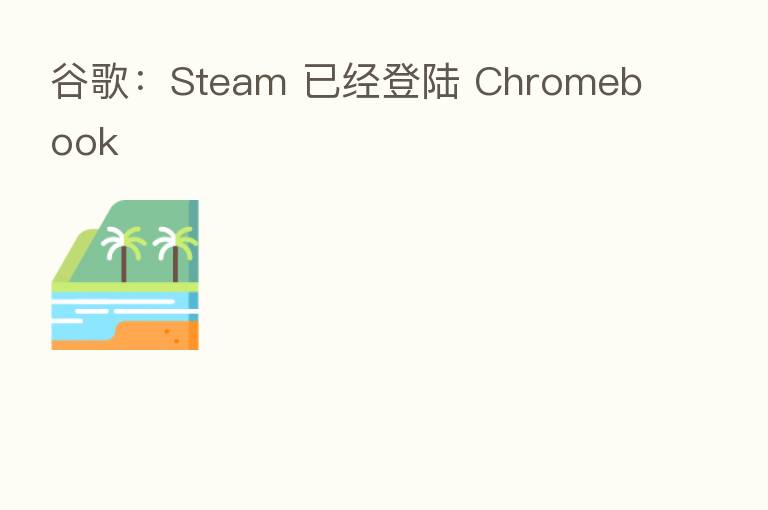 谷歌：Steam 已经登陆 Chromebook