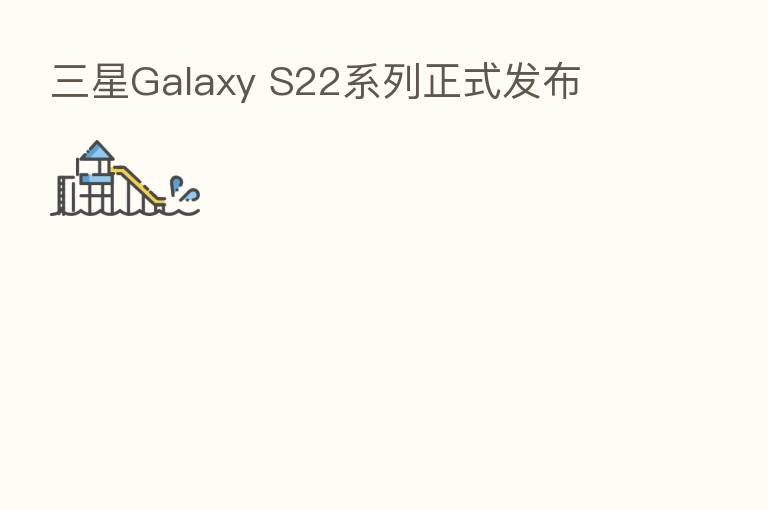 三星Galaxy S22系列正式发布