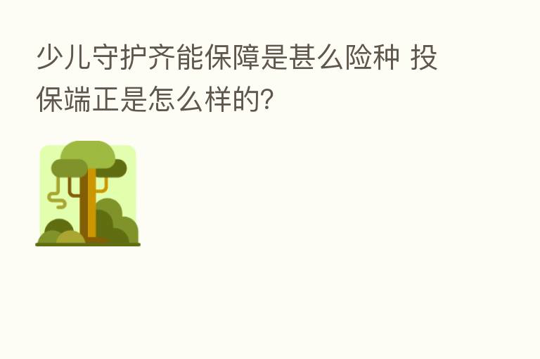 少儿守护齐能保障是甚么险种 投保端正是怎么样的?