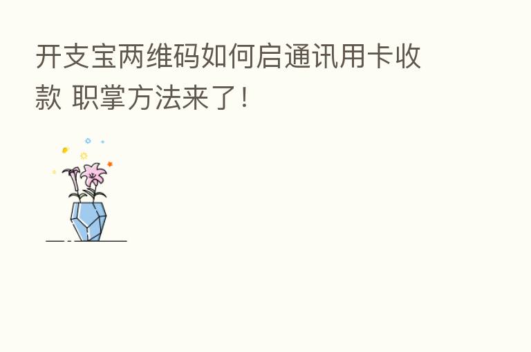 开支宝两维码如何启通讯用卡收款 职掌方法来了！
