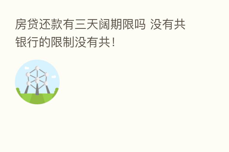 房贷还款有三天阔期限吗 没有共银行的限制没有共!