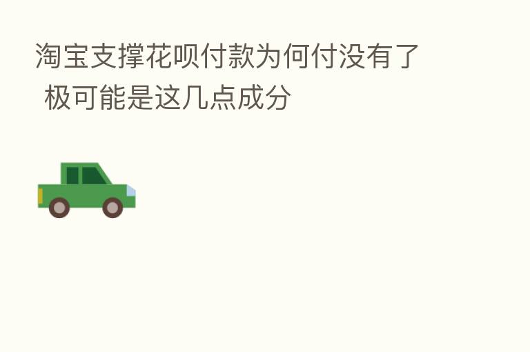 淘宝支撑花呗付款为何付没有了 极可能是这几点成分