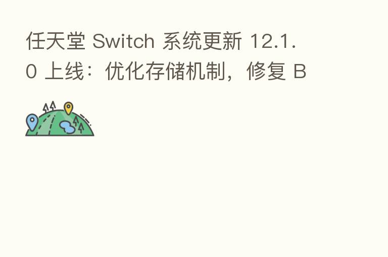 任天堂 Switch 系统更新 12.1.0 上线：优化存储机制，修复 Bug