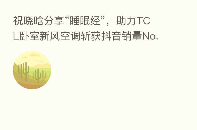 祝晓晗      “睡眠经”，助力TCL卧室新风空调斩获抖音销量No.1