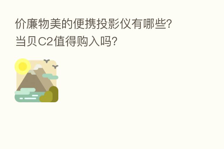 价廉物美的便携投影仪有哪些?当贝C2值得购入吗?