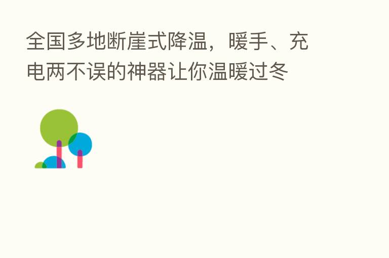 全国多地断崖式降温，暖手、充电两不误的神器让你温暖过冬