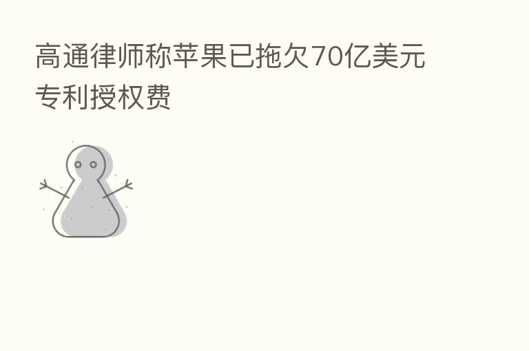 高通律师称苹果已拖欠70亿美元专利授权费