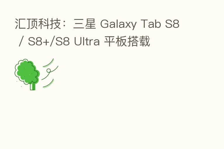 汇顶科技:三星 Galaxy Tab S8 / S8+/S8 Ultra 平板搭载