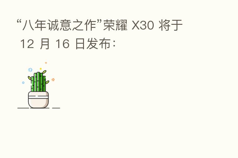 “八年诚意之作” X30 将于 12 月 16 日发布: