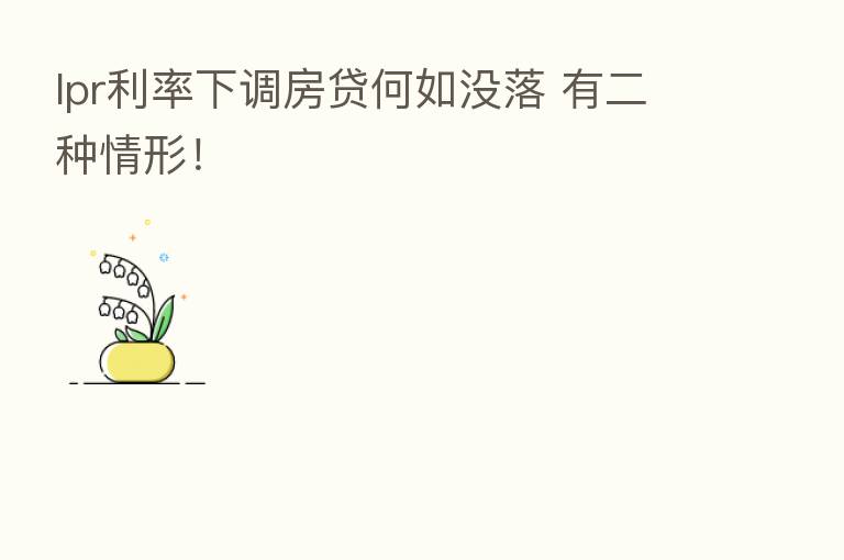 lpr利率下调房贷何如没落 有二种情形！
