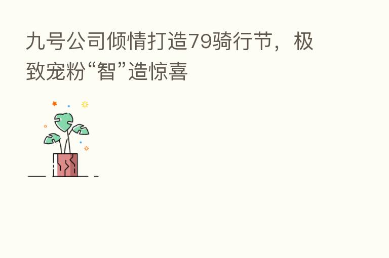 九号公司倾情打造79骑行节，极致宠粉“智”造惊喜