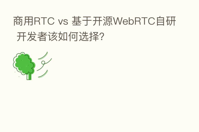 商用RTC vs 基于开源WebRTC自研 开发者该如何选择？